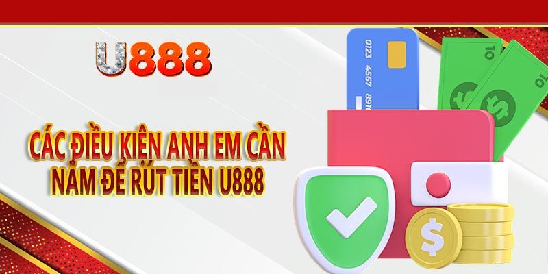 Điều kiện bắt buộc khi rút tiền U888