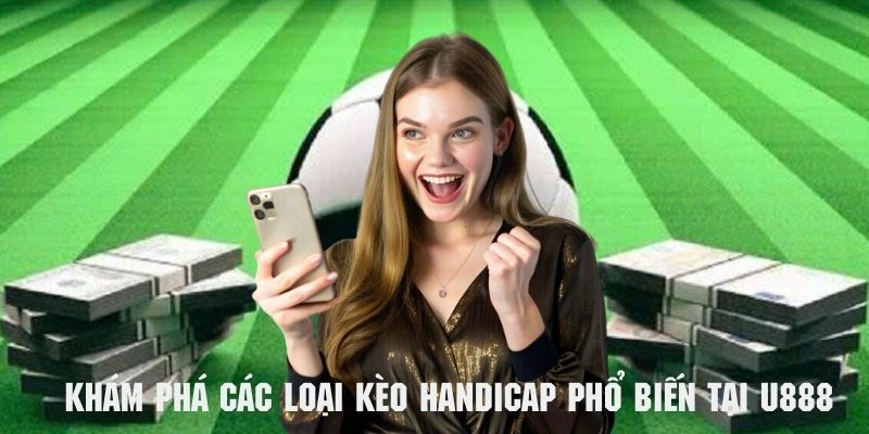 Khám phá các loại kèo handicap phổ biến nhất tại U888