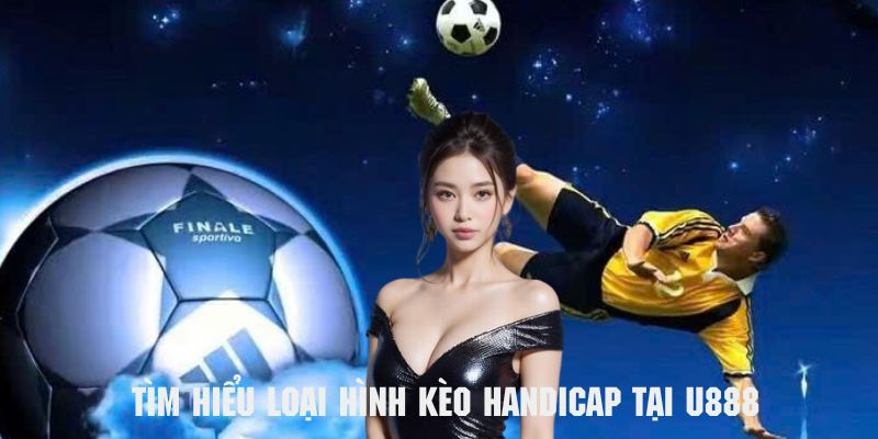 Tìm hiểu về loại hình kèo handicap tại cổng game U888